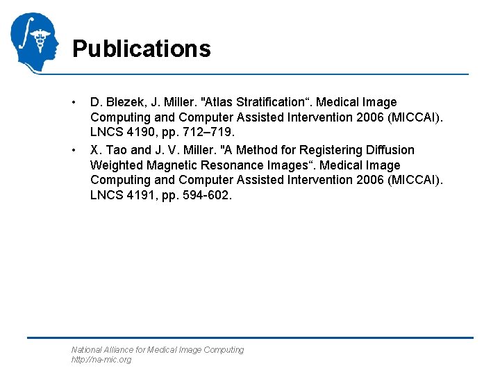 Publications • • D. Blezek, J. Miller. "Atlas Stratification“. Medical Image Computing and Computer