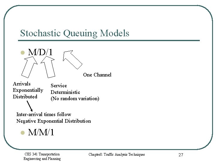 Stochastic Queuing Models l M/D/1 One Channel Arrivals Exponentially Distributed Service Deterministic (No random