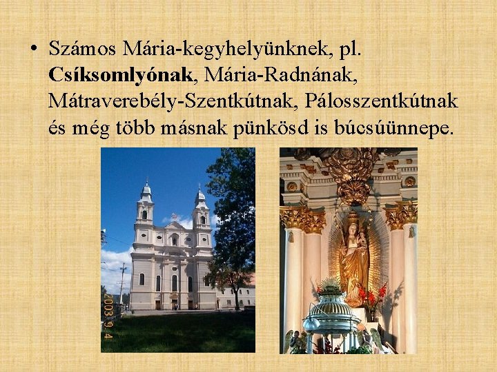 • Számos Mária-kegyhelyünknek, pl. Csíksomlyónak, Mária-Radnának, Mátraverebély-Szentkútnak, Pálosszentkútnak és még több másnak pünkösd • Számos Mária-kegyhelyünknek, pl. Csíksomlyónak, Mária-Radnának, Mátraverebély-Szentkútnak, Pálosszentkútnak és még több másnak pünkösd