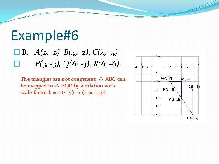 Example#6 � B. A(2, -2), B(4, -2), C(4, -4) � P(3, -3), Q(6, -3),