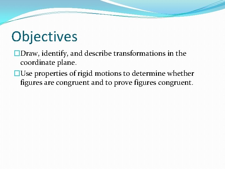 Objectives �Draw, identify, and describe transformations in the coordinate plane. �Use properties of rigid