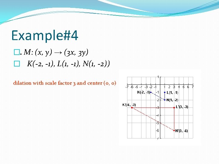 Example#4 �. M: (x, y) → (3 x, 3 y) � K(-2, -1), L(1,