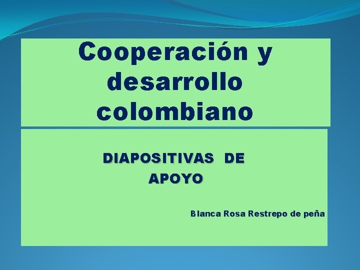 Cooperación y desarrollo colombiano DIAPOSITIVAS DE APOYO Blanca Rosa Restrepo de peña 