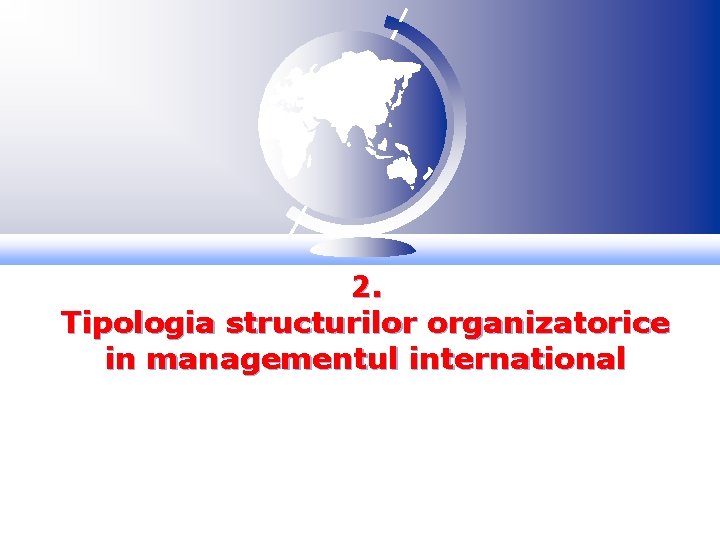 2. Tipologia structurilor organizatorice in managementul international 