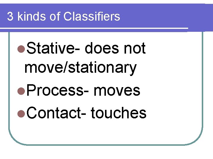 3 kinds of Classifiers l. Stative- does not move/stationary l. Process- moves l. Contact-