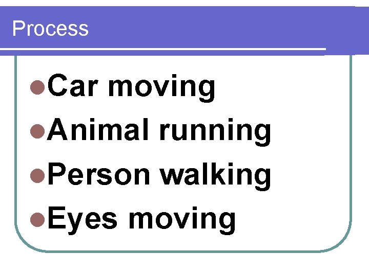 Process l. Car moving l. Animal running l. Person walking l. Eyes moving 