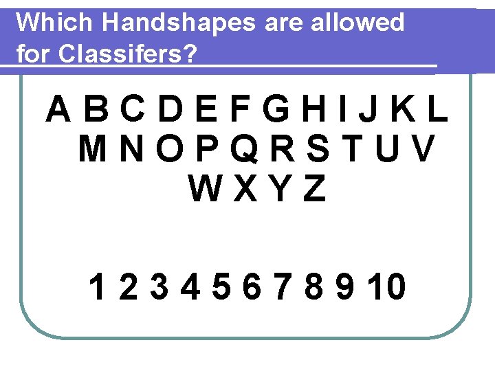 Which Handshapes are allowed for Classifers? ABCDEFGHIJKL MNOPQRSTUV WXYZ 1 2 3 4 5