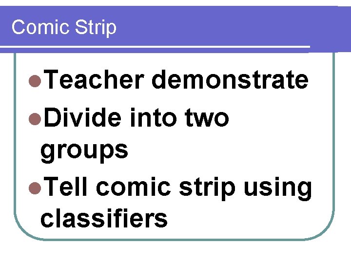 Comic Strip l. Teacher demonstrate l. Divide into two groups l. Tell comic strip