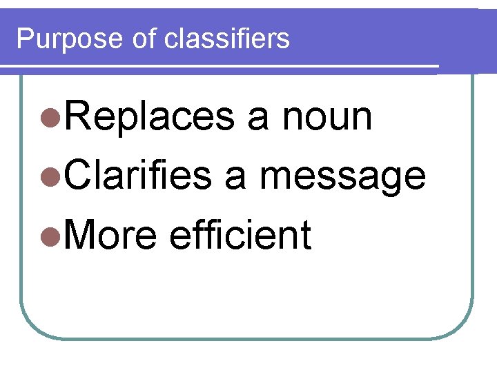 Purpose of classifiers l. Replaces a noun l. Clarifies a message l. More efficient