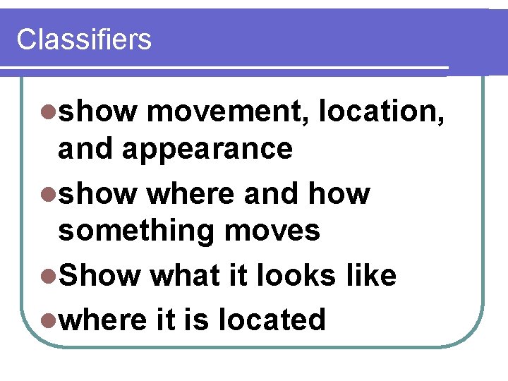 Classifiers lshow movement, location, and appearance lshow where and how something moves l. Show