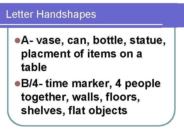 Letter Handshapes l. A- vase, can, bottle, statue, placment of items on a table