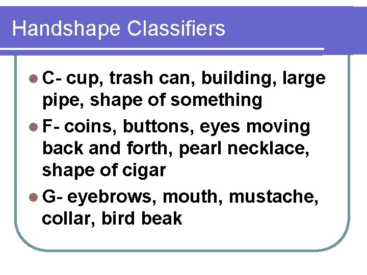 Handshape Classifiers l C- cup, trash can, building, large pipe, shape of something l