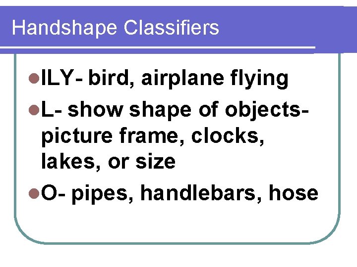 Handshape Classifiers l. ILY- bird, airplane flying l. L- show shape of objectspicture frame,