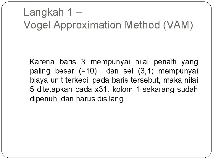 Langkah 1 – Vogel Approximation Method (VAM) Karena baris 3 mempunyai nilai penalti yang