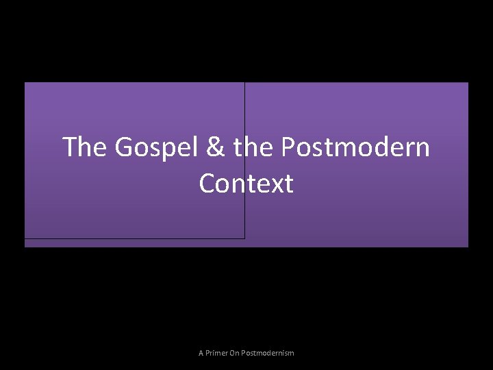 The Gospel & the Postmodern Context A Primer On Postmodernism 