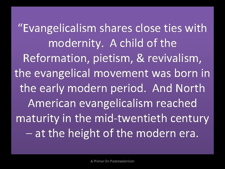 “Evangelicalism shares close ties with modernity. A child of the Reformation, pietism, & revivalism,