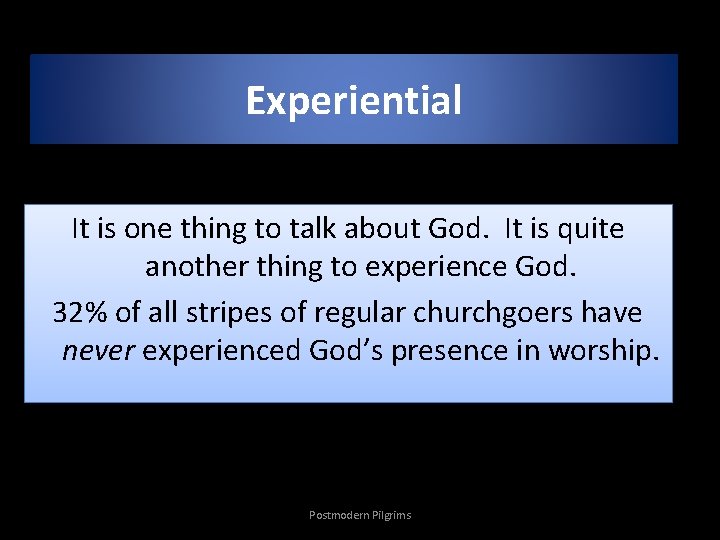 Experiential It is one thing to talk about God. It is quite another thing