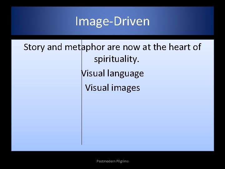 Image-Driven Story and metaphor are now at the heart of spirituality. Visual language Visual