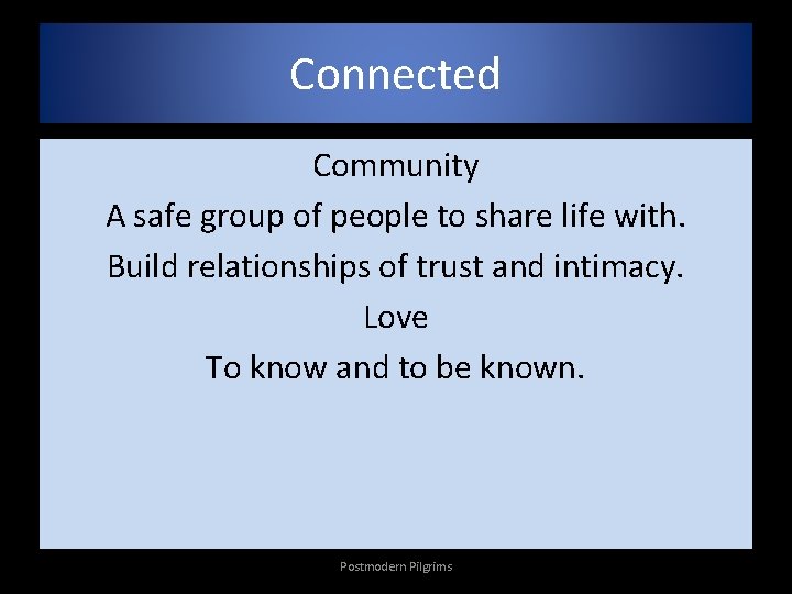 Connected Community A safe group of people to share life with. Build relationships of