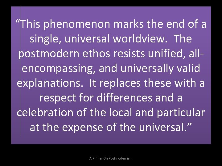 “This phenomenon marks the end of a single, universal worldview. The postmodern ethos resists