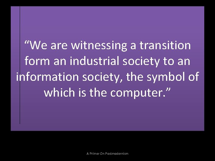 “We are witnessing a transition form an industrial society to an information society, the