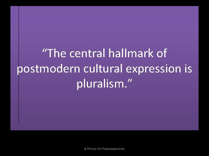 “The central hallmark of postmodern cultural expression is pluralism. ” A Primer On Postmodernism