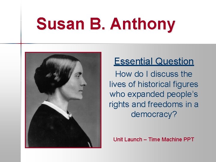 Susan B. Anthony Essential Question How do I discuss the lives of historical figures