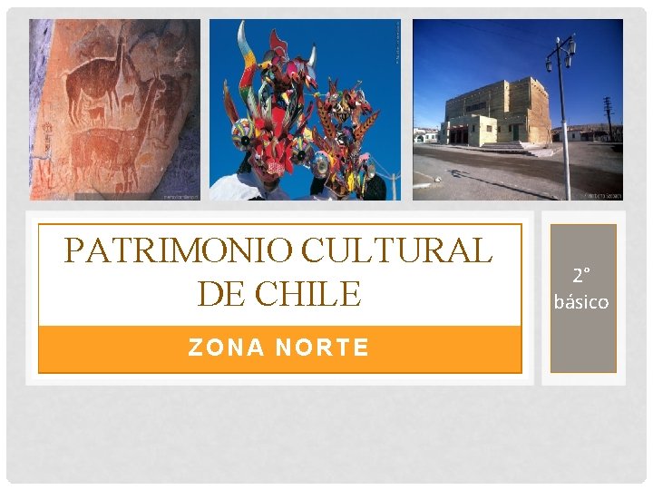 PATRIMONIO CULTURAL DE CHILE ZONA NORTE 2° básico 