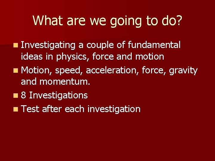 What are we going to do? n Investigating a couple of fundamental ideas in
