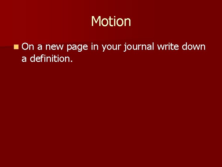 Motion n On a new page in your journal write down a definition. 