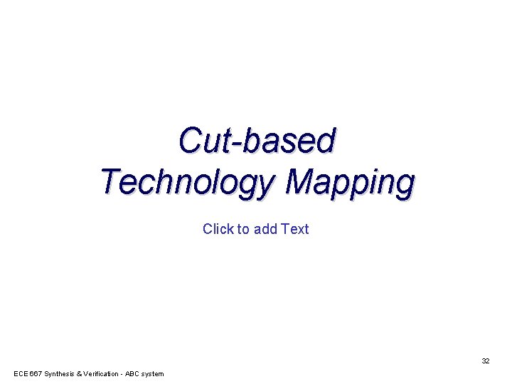 Cut-based Technology Mapping Click to add Text 32 ECE 667 Synthesis & Verification -