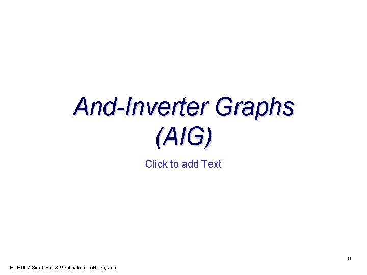 And-Inverter Graphs (AIG) Click to add Text 9 ECE 667 Synthesis & Verification -