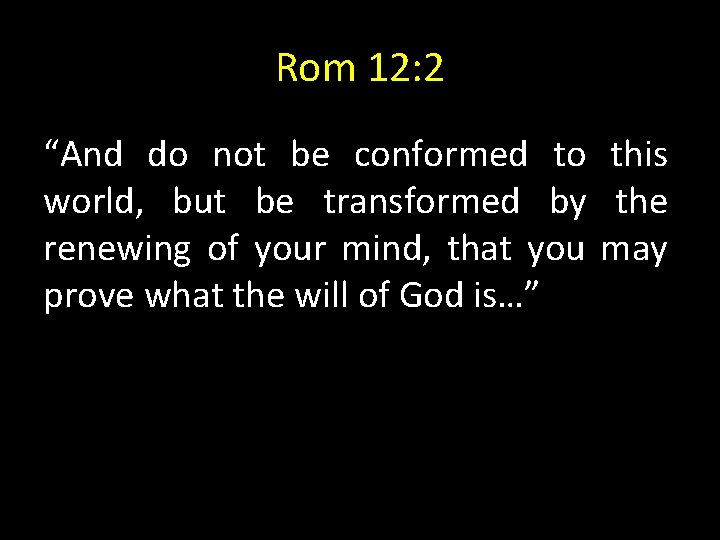 Rom 12: 2 “And do not be conformed to this world, but be transformed