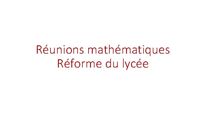 Réunions mathématiques Réforme du lycée 