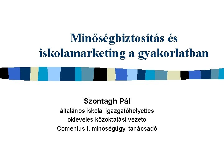 Minőségbiztosítás és iskolamarketing a gyakorlatban Szontagh Pál általános iskolai igazgatóhelyettes okleveles közoktatási vezető Comenius