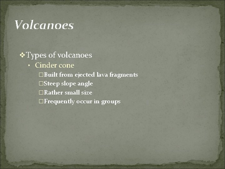 Volcanoes v Types of volcanoes • Cinder cone �Built from ejected lava fragments �Steep