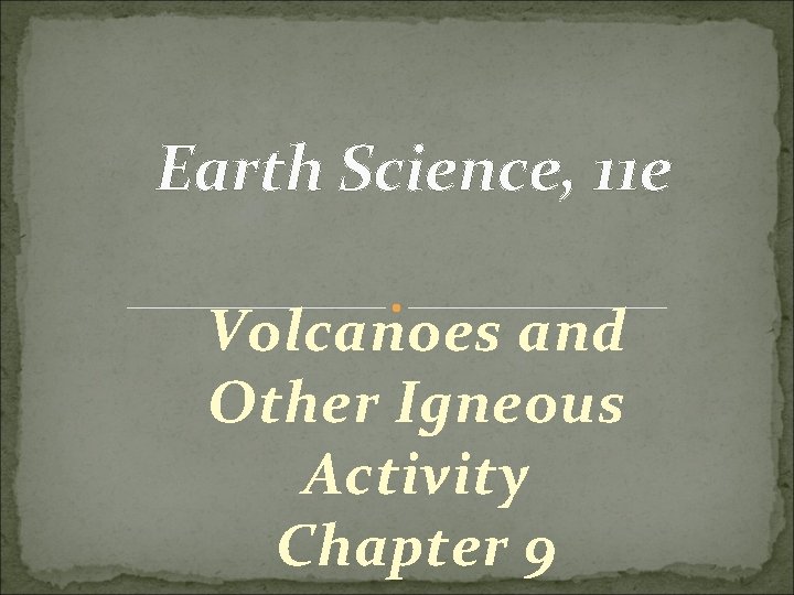 Earth Science, 11 e Volcanoes and Other Igneous Activity Chapter 9 