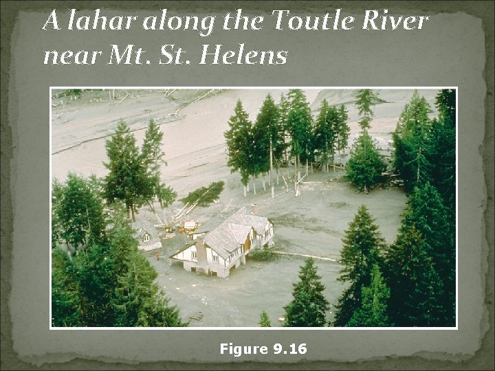 A lahar along the Toutle River near Mt. St. Helens Figure 9. 16 