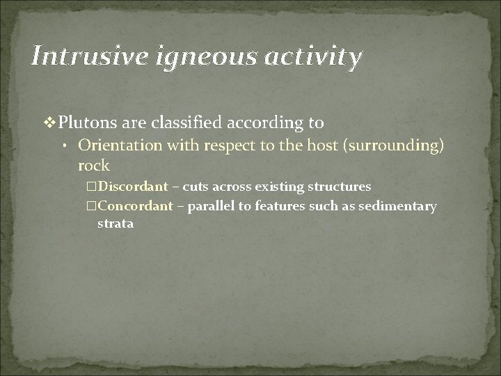 Intrusive igneous activity v Plutons are classified according to • Orientation with respect to