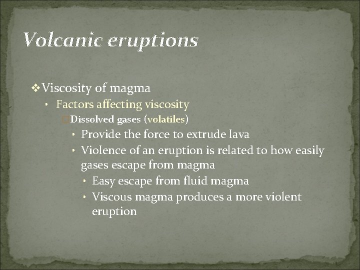 Volcanic eruptions v Viscosity of magma • Factors affecting viscosity �Dissolved gases (volatiles) •