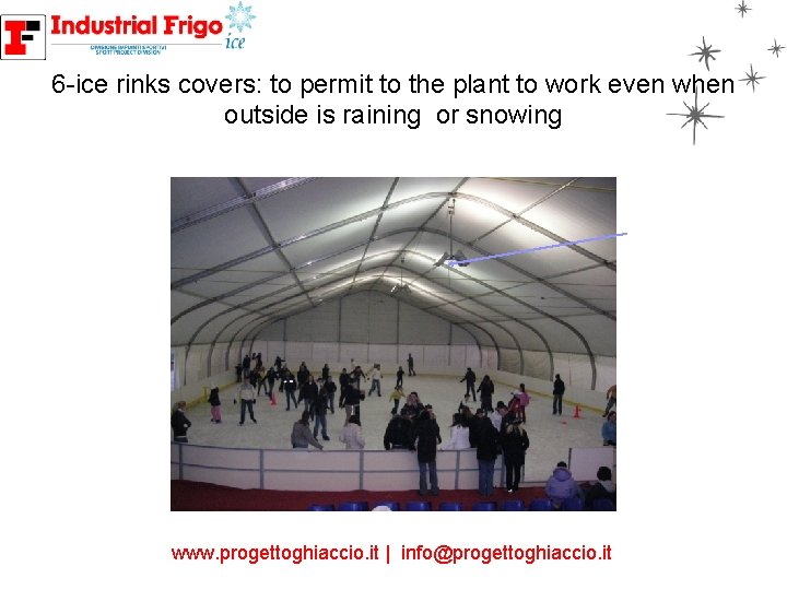 6 -ice rinks covers: to permit to the plant to work even when outside