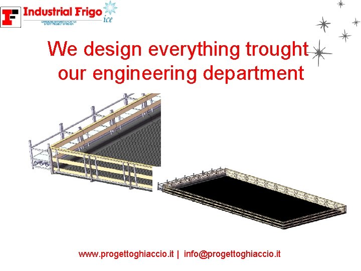 We design everything trought our engineering department i www. progettoghiaccio. it | info@progettoghiaccio. it
