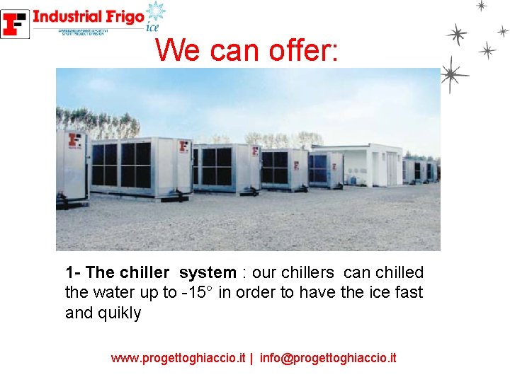 We can offer: 1 - The chiller system : our chillers can chilled the