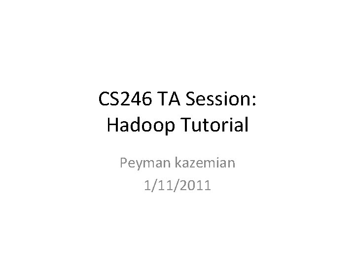 CS 246 TA Session: Hadoop Tutorial Peyman kazemian 1/11/2011 