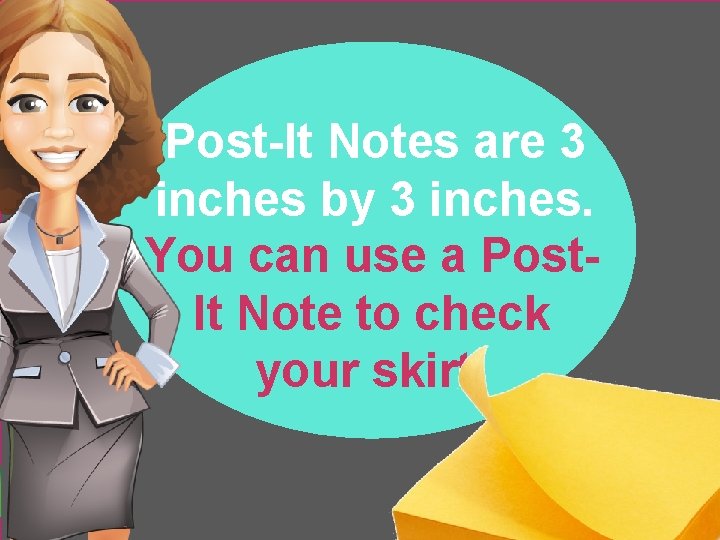 Post-It Notes are 3 inches by 3 inches. You can use a Post. It