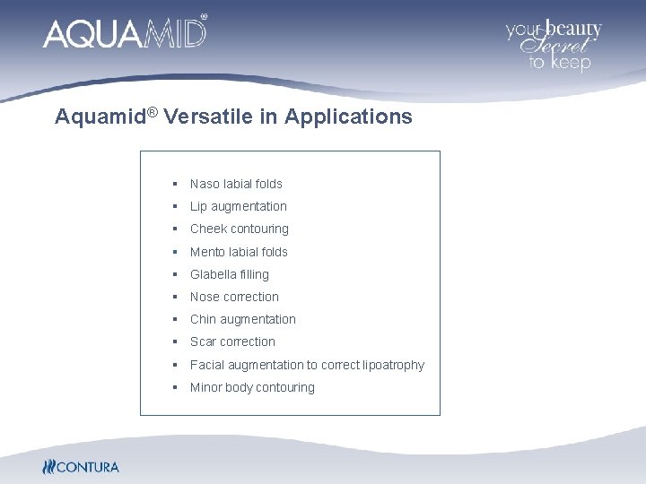 Aquamid® Versatile in Applications § Naso labial folds § Lip augmentation § Cheek contouring Aquamid® Versatile in Applications § Naso labial folds § Lip augmentation § Cheek contouring