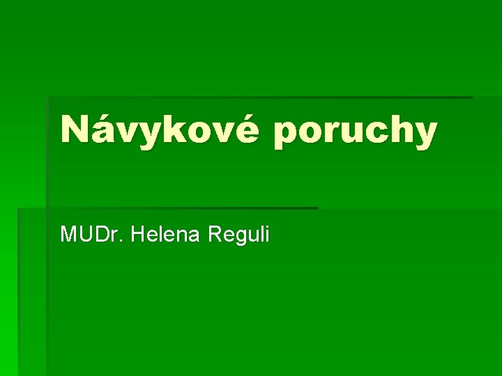 Návykové poruchy MUDr. Helena Reguli Návykové poruchy MUDr. Helena Reguli