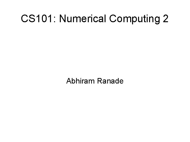 CS 101: Numerical Computing 2 Abhiram Ranade 