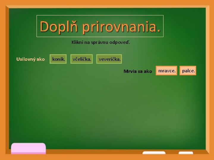 Doplň prirovnania. Klikni na správnu odpoveď. Usilovný ako koník. včelička. veverička. Mrvia sa ako