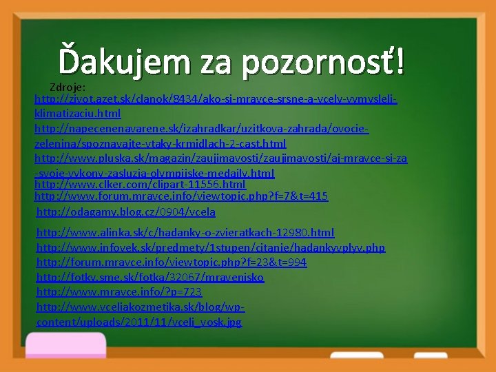 Ďakujem za pozornosť! Zdroje: http: //zivot. azet. sk/clanok/8434/ako-si-mravce-srsne-a-vcely-vymysleliklimatizaciu. html http: //napecenenavarene. sk/izahradkar/uzitkova-zahrada/ovociezelenina/spoznavajte-vtaky-krmidlach-2 -cast. html